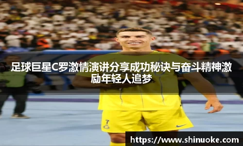 足球巨星C罗激情演讲分享成功秘诀与奋斗精神激励年轻人追梦